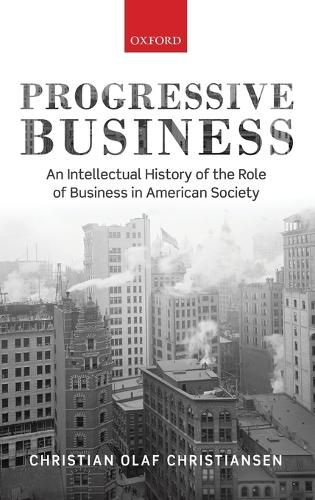 Progressive Business: An Intellectual History of the Role of Business in American Society