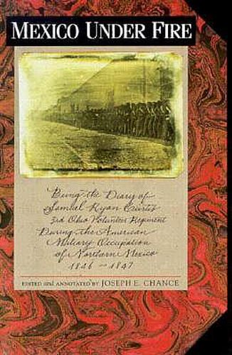 Cover image for Mexico under Fire: Being the Diary of Samuel Ryan Curtis, 3rd Ohio Volunteer Regiment during the American Military Occupation of Northern Mexico, 1846-1847 / Ed. by Joseph E.Chance.