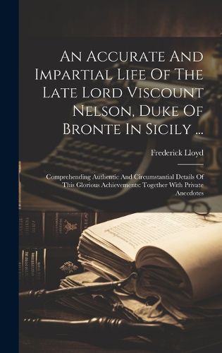 Cover image for An Accurate And Impartial Life Of The Late Lord Viscount Nelson, Duke Of Bronte In Sicily ...