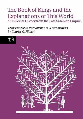 Cover image for The Book of Kings and the Explanations of This World: A Universal History from the Late Sasanian Empire