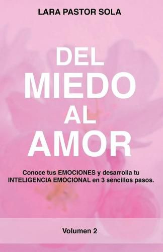 Cover image for Del Miedo Al Amor: Conoce tus EMOCIONES y desarrolla tu INTELIGENCIA EMOCIONAL en 3 sencillos pasos.