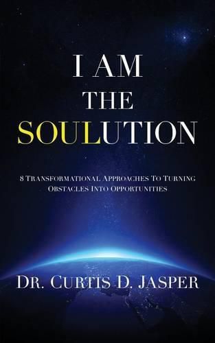 Cover image for I AM The SOULution: 8 Transformational Approaches To Turning Obstacles Into Opportunities