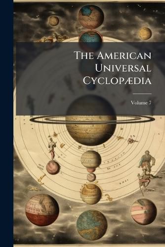 Cover image for The American Universal Cyclop Dia: A Complete Library of Knowledge, a Reprint of the Last Edinburgh and London Edition of Chambers's Encyclop Dia, with Copious Additions by American Editors Embracing Over 18,000 Titles, Volume 7