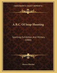 Cover image for A.B.C. of Snap Shooting: Sporting, Exhibition, and Military (1880)