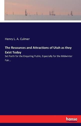 Cover image for The Resources and Attractions of Utah as they Exist Today: Set Forth for the Enquiring Public, Especially for the Midwinter Fair...