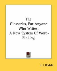 Cover image for The Glossaries, for Anyone Who Writes: A New System of Word-Finding