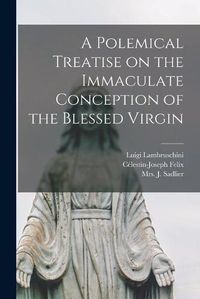 Cover image for A Polemical Treatise on the Immaculate Conception of the Blessed Virgin [microform]