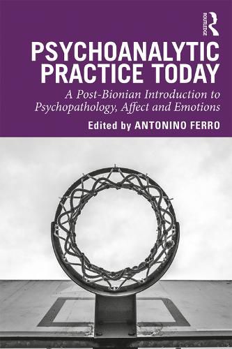 Cover image for Psychoanalytic Practice Today: A Post-Bionian Introduction to Psychopathology, Affect and Emotions