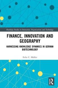 Cover image for Finance, Innovation and Geography: Harnessing Knowledge Dynamics in German Biotechnology