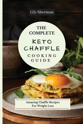 Cover image for The Complete KETO Chaffle Cooking Guide: Amazing Chaffle Recipes For Weight Loss