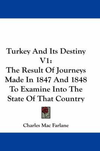 Cover image for Turkey and Its Destiny V1: The Result of Journeys Made in 1847 and 1848 to Examine Into the State of That Country