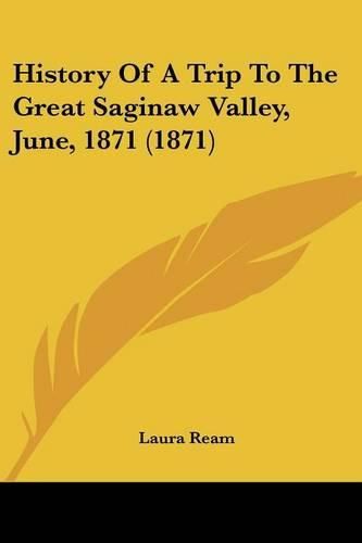 Cover image for History of a Trip to the Great Saginaw Valley, June, 1871 (1871)