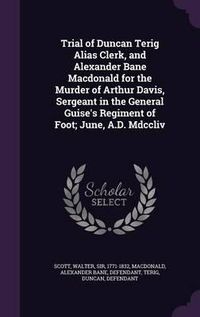 Cover image for Trial of Duncan Terig Alias Clerk, and Alexander Bane MacDonald for the Murder of Arthur Davis, Sergeant in the General Guise's Regiment of Foot; June, A.D. MDCCLIV