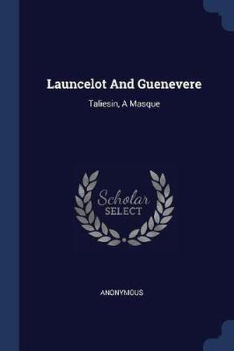 Cover image for Launcelot and Guenevere: Taliesin, a Masque