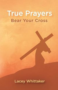 Cover image for True Prayers: Bear Your Cross