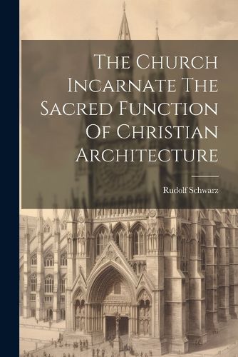 Cover image for The Church Incarnate The Sacred Function Of Christian Architecture