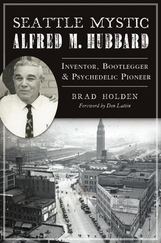 Cover image for Seattle Mystic Alfred M. Hubbard: Inventor, Bootlegger and Psychedelic Pioneer