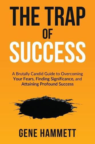 Cover image for The Trap of Success: A Brutally Candid Guide to Overcoming Your Fears, Finding Significance, and Attaining Profound Success