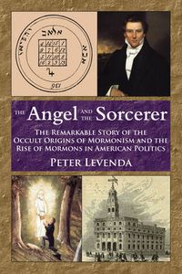 Cover image for Angel and the Sorcerer: The Remarkable Story of the Occult Origins of Mormonism and the Rise of Mormons in American Politics