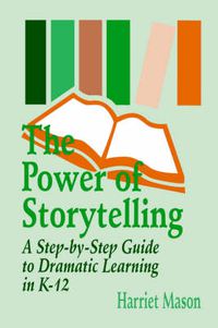 Cover image for The Power of Storytelling: A Step-by-Step Guide to Dramatic Learning in K-12