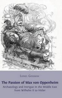 Cover image for The Passion of Max Von Oppenheim: Archaeology and Intrigue in the Middle East from Wilhelm II to Hitler