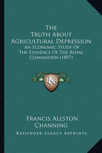 The Truth about Agricultural Depression: An Economic Study of the Evidence of the Royal Commission (1897)