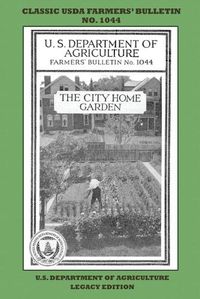 Cover image for The City Home Garden (Legacy Edition): The Classic USDA Farmers' Bulletin No. 1044 With Tips And Traditional Methods In Sustainable Gardening And Permaculture