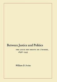 Cover image for Between Justice and Politics: The Ligue des Droits de l'Homme, 1898-1945