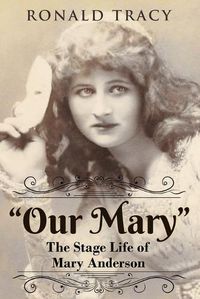 Cover image for Our Mary: The Stage Life of Mary Anderson