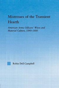 Cover image for Mistresses of the transient hearth: American Army Officers' Wives and Material Culture, 1840-1880