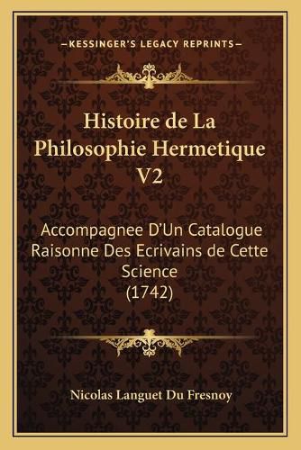 Histoire de La Philosophie Hermetique V2: Accompagnee D'Un Catalogue Raisonne Des Ecrivains de Cette Science (1742)