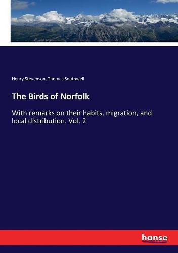 The Birds of Norfolk: With remarks on their habits, migration, and local distribution. Vol. 2