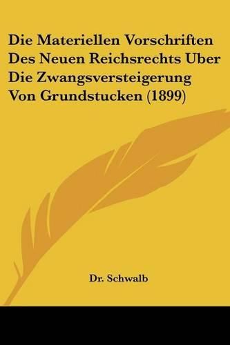 Cover image for Die Materiellen Vorschriften Des Neuen Reichsrechts Uber Die Zwangsversteigerung Von Grundstucken (1899)