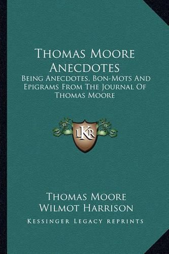 Thomas Moore Anecdotes: Being Anecdotes, Bon-Mots and Epigrams from the Journal of Thomas Moore