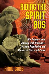 Cover image for Riding the Spirit Bus: My Journey from Satsang with Ram Dass to Lama Foundation and Dances of Universal Peace