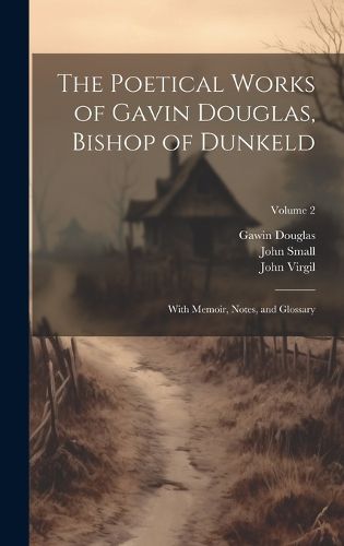 The Poetical Works of Gavin Douglas, Bishop of Dunkeld