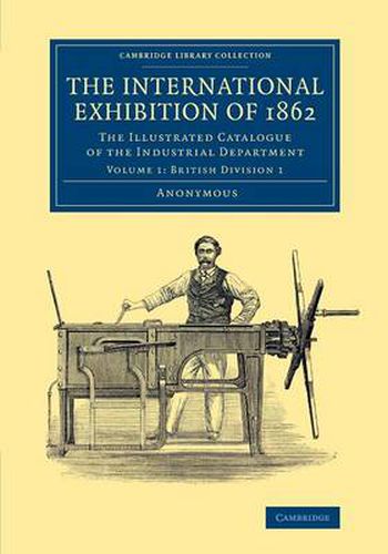 Cover image for The International Exhibition of 1862: Volume 1, British Division 1: The Illustrated Catalogue of the Industrial Department