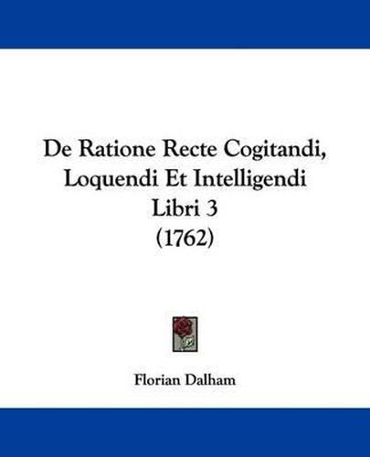 Cover image for de Ratione Recte Cogitandi, Loquendi Et Intelligendi Libri 3 (1762)
