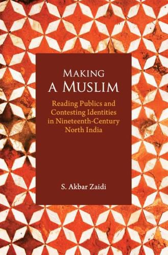 Cover image for Making a Muslim: Reading Publics and Contesting Identities in Nineteenth-Century North India