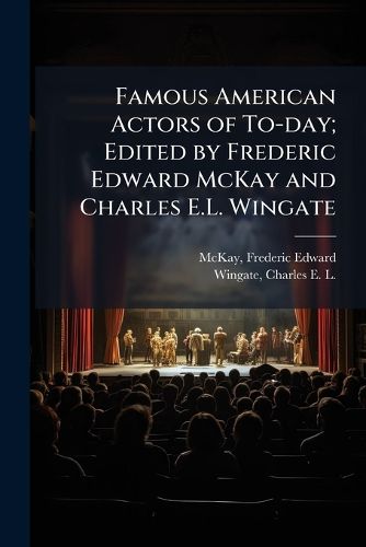 Cover image for Famous American Actors of To-day; Edited by Frederic Edward McKay and Charles E.L. Wingate