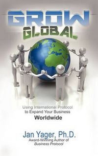 Cover image for Grow Global: Using International Protocol to Expand Your Business Worldwide