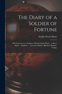 Cover image for The Diary of a Soldier of Fortune: His Experiences as Engineer, Sheep Station Hand ... Labour Agent ... Explorer ... American Soldier, Blockade Runner, Tramp.