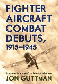 Cover image for Fighter Aircraft Combat Debuts, 1914-1944: Innovation in Air Warfare Before the Jet Age