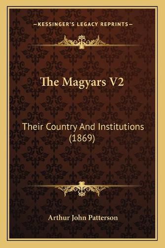 Cover image for The Magyars V2: Their Country and Institutions (1869)