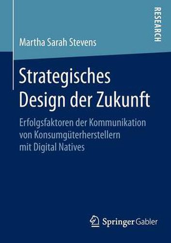 Strategisches Design der Zukunft: Erfolgsfaktoren der Kommunikation von Konsumguterherstellern mit Digital Natives