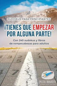 Cover image for !Tienes que empezar por alguna parte! Sudokus para principiantes Con 240 sudokus y libros de rompecabezas para adultos