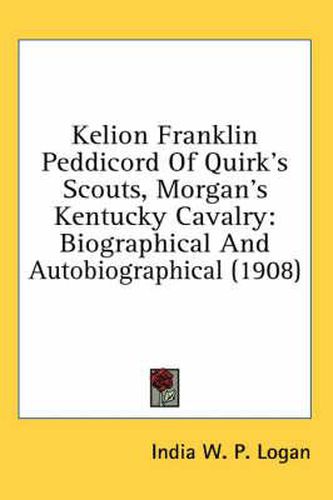 Cover image for Kelion Franklin Peddicord of Quirk's Scouts, Morgan's Kentucky Cavalry: Biographical and Autobiographical (1908)