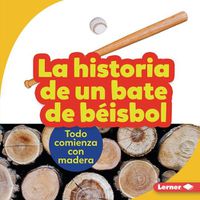 Cover image for La Historia de Un Bate de Beisbol (the Story of a Baseball Bat): Todo Comienza Con Madera (It Starts with Wood)