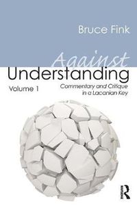 Cover image for Against Understanding, Volume 1: Commentary and Critique in a Lacanian Key