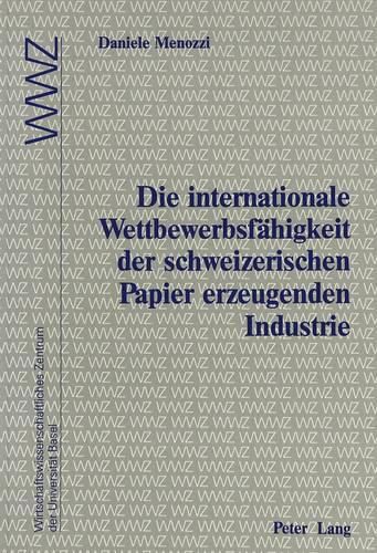 Cover image for Die Internationale Wettbewerbsfaehigkeit Der Schweizerischen Papier Erzeugenden Industrie: In Zusammenarbeit Mit Dem Wirtschaftswissenschaftlichen Zentrum (Wwz) Der Universitaet Basel